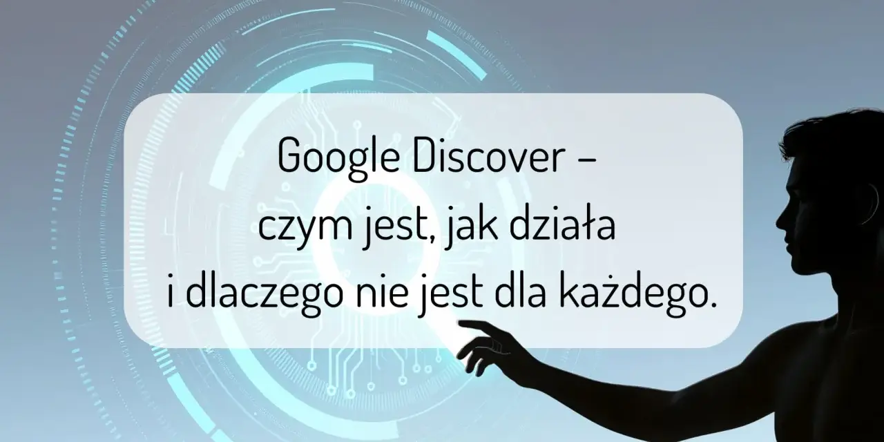 Sylwetka mężczyzny dotyka ekranu z napisem "Google Discover – czym jest, jak działa i dlaczego nie jest dla każdego".